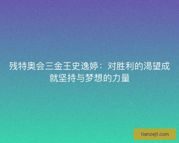 残特奥会三金王史逸婷：对胜利的渴望成就坚持与梦想的力量
