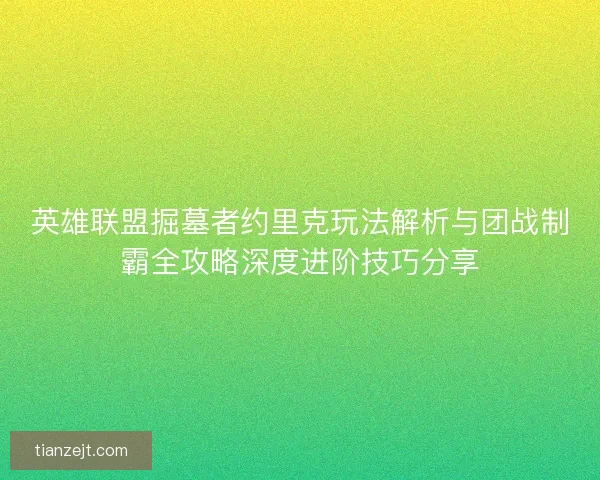 英雄联盟掘墓者约里克玩法解析与团战制霸全攻略深度进阶技巧分享