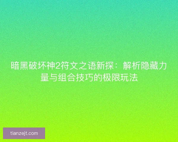 暗黑破坏神2符文之语新探：解析隐藏力量与组合技巧的极限玩法