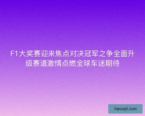 F1大奖赛迎来焦点对决冠军之争全面升级赛道激情点燃全球车迷期待